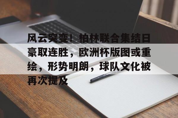 开元官方网站-风云突变！柏林联合集结日豪取连胜，欧洲杯版图或重绘，形势明朗，球队文化被再次提及的简单介绍