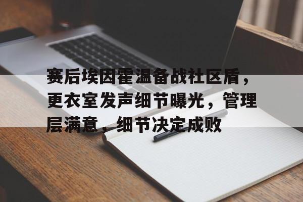 Kaiyuan开元-赛后埃因霍温备战社区盾，更衣室发声细节曝光，管理层满意，细节决定成败(埃因霍温对海伦芬比赛预测)