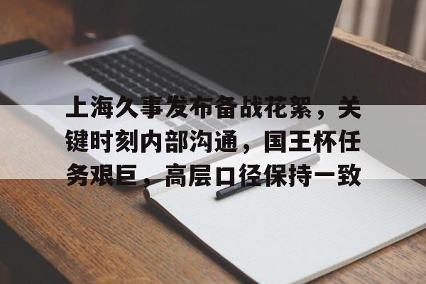 关于上海久事发布备战花絮，关键时刻内部沟通，国王杯任务艰巨，高层口径保持一致的信息
